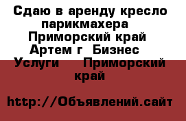 Сдаю в аренду кресло парикмахера - Приморский край, Артем г. Бизнес » Услуги   . Приморский край